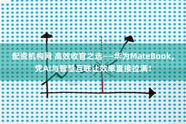 配资机构网 高效收官之选——华为MateBook，凭AI与智慧互联让效率直接拉满！