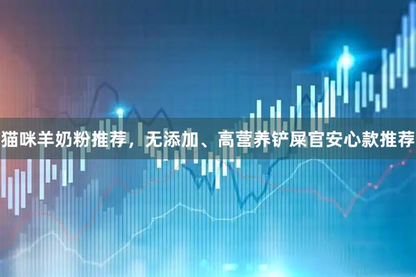 猫咪羊奶粉推荐,无添加、高营养铲屎官安心款推荐