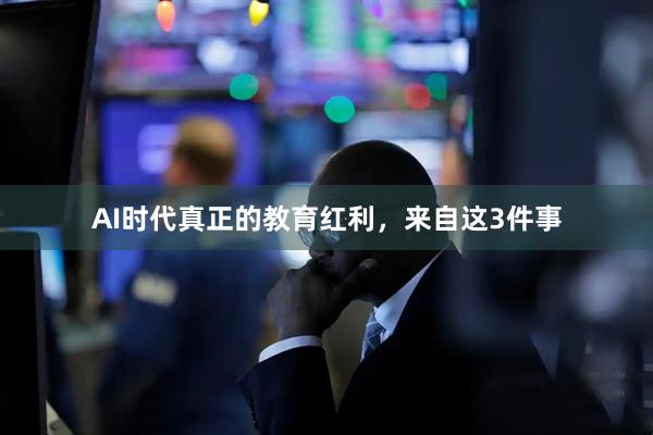 AI时代真正的教育红利，来自这3件事
