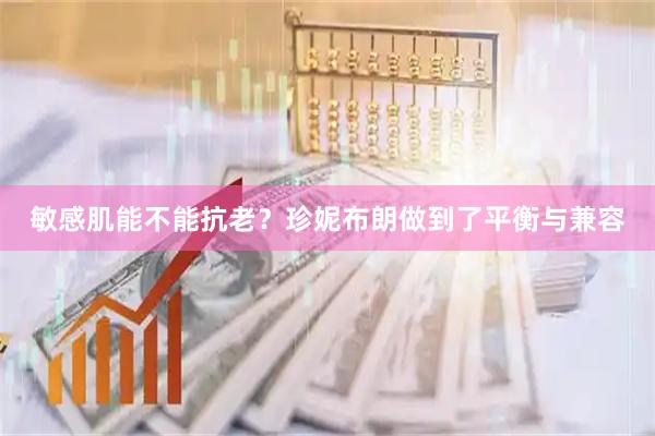 敏感肌能不能抗老？珍妮布朗做到了平衡与兼容