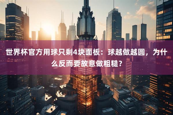 世界杯官方用球只剩4块面板:球越做越圆,为什么反而要故意做粗糙?