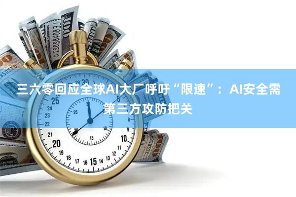 三六零回应全球AI大厂呼吁“限速”：AI安全需第三方攻防把关